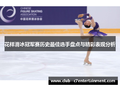 花样滑冰冠军赛历史最佳选手盘点与精彩表现分析 花样滑冰冠军赛历史最佳选手盘点与精彩表现分析