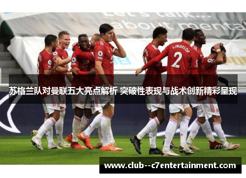 苏格兰队对曼联五大亮点解析 突破性表现与战术创新精彩呈现