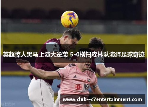 英超惊人黑马上演大逆袭 5-0横扫森林队演绎足球奇迹