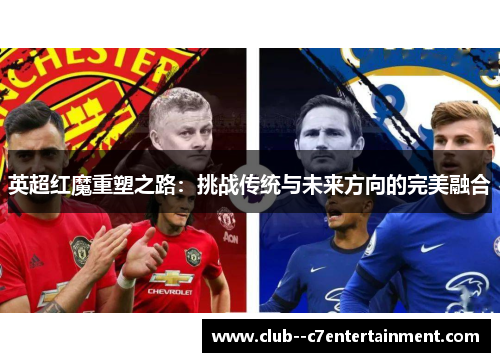 英超红魔重塑之路：挑战传统与未来方向的完美融合