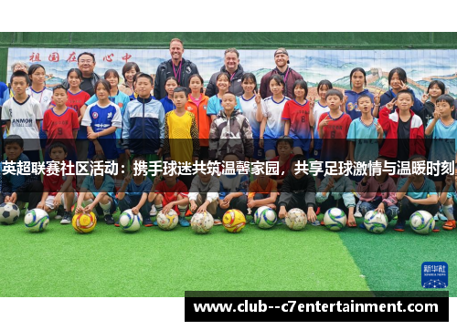 英超联赛社区活动:携手球迷共筑温馨家园,共享足球激情与温暖时刻 英超联赛社区活动:携手球迷共筑温馨家园,共享足球激情与温暖时刻