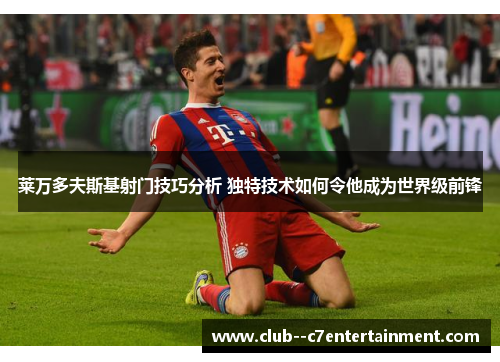 莱万多夫斯基射门技巧分析 独特技术如何令他成为世界级前锋 莱万多夫斯基射门技巧分析 独特技术如何令他成为世界级前锋