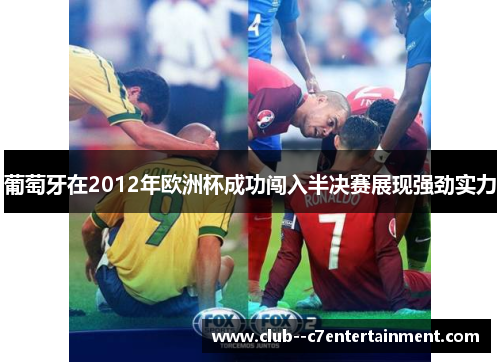 葡萄牙在2012年欧洲杯成功闯入半决赛展现强劲实力 葡萄牙在2012年欧洲杯成功闯入半决赛展现强劲实力