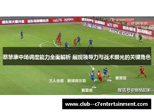 蔡慧康中场调度能力全面解析 展现领导力与战术眼光的关键角色 蔡慧康中场调度能力全面解析 展现领导力与战术眼光的关键角色