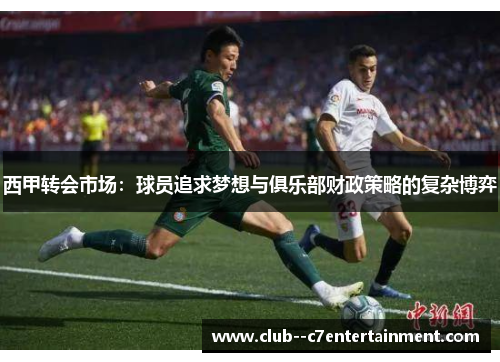 西甲转会市场:球员追求梦想与俱乐部财政策略的复杂博弈 西甲转会市场:球员追求梦想与俱乐部财政策略的复杂博弈