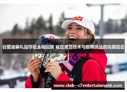 谷爱凌崇礼站夺冠全程回顾 展现滑雪技术与极限挑战的完美结合