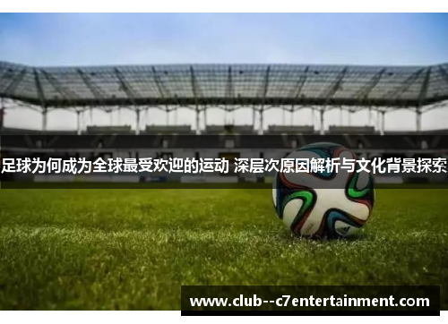 足球为何成为全球最受欢迎的运动 深层次原因解析与文化背景探索 足球为何成为全球最受欢迎的运动 深层次原因解析与文化背景探索