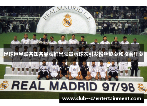 足球巨星联名知名品牌推出限量版球衣引发粉丝热潮和收藏狂潮 足球巨星联名知名品牌推出限量版球衣引发粉丝热潮和收藏狂潮