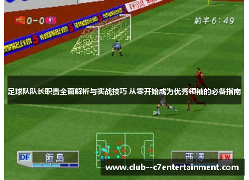 足球队队长职责全面解析与实战技巧 从零开始成为优秀领袖的必备指南 足球队队长职责全面解析与实战技巧 从零开始成为优秀领袖的必备指南