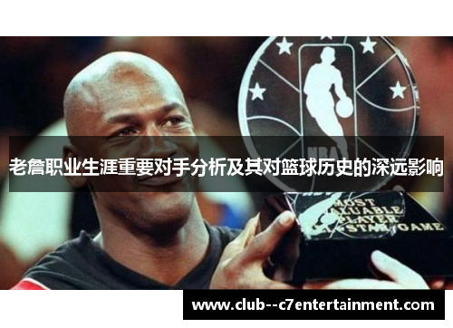 老詹职业生涯重要对手分析及其对篮球历史的深远影响 老詹职业生涯重要对手分析及其对篮球历史的深远影响