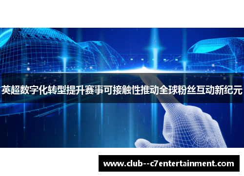 英超数字化转型提升赛事可接触性推动全球粉丝互动新纪元 英超数字化转型提升赛事可接触性推动全球粉丝互动新纪元