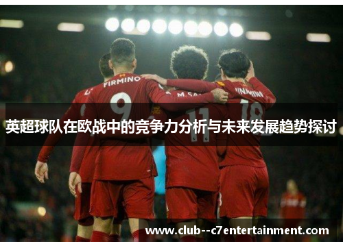 英超球队在欧战中的竞争力分析与未来发展趋势探讨