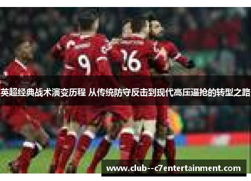 英超经典战术演变历程 从传统防守反击到现代高压逼抢的转型之路