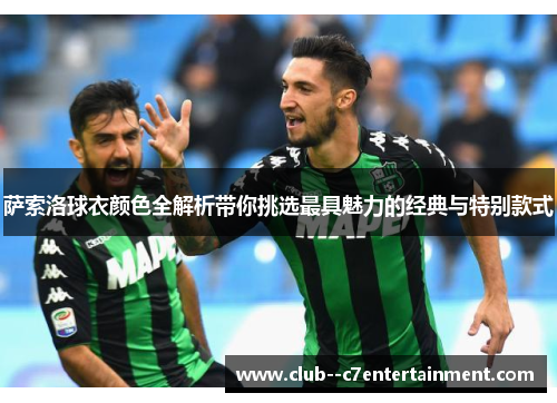 萨索洛球衣颜色全解析带你挑选最具魅力的经典与特别款式 萨索洛球衣颜色全解析带你挑选最具魅力的经典与特别款式