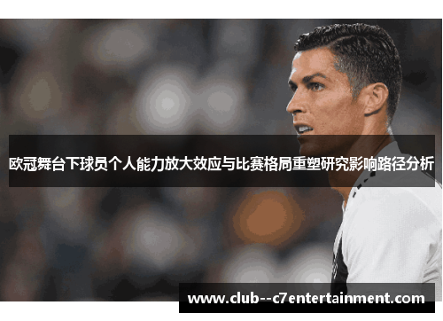 欧冠舞台下球员个人能力放大效应与比赛格局重塑研究影响路径分析 欧冠舞台下球员个人能力放大效应与比赛格局重塑研究影响路径分析