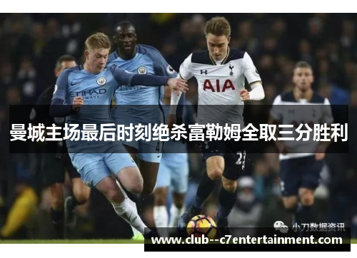 曼城主场最后时刻绝杀富勒姆全取三分胜利