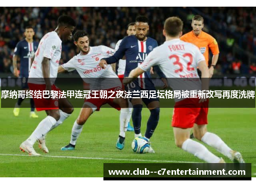 摩纳哥终结巴黎法甲连冠王朝之夜法兰西足坛格局被重新改写再度洗牌