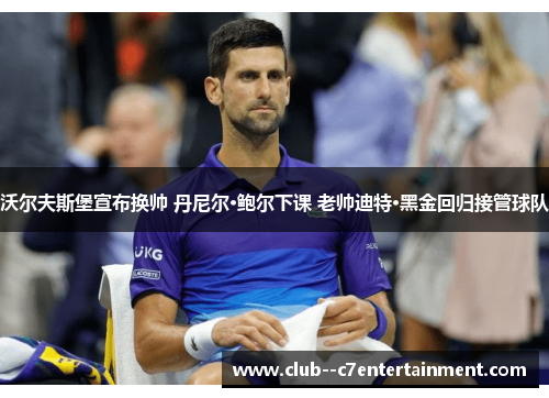 沃尔夫斯堡宣布换帅 丹尼尔·鲍尔下课 老帅迪特·黑金回归接管球队