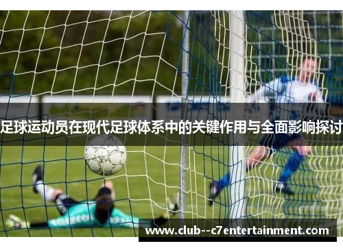 足球运动员在现代足球体系中的关键作用与全面影响探讨