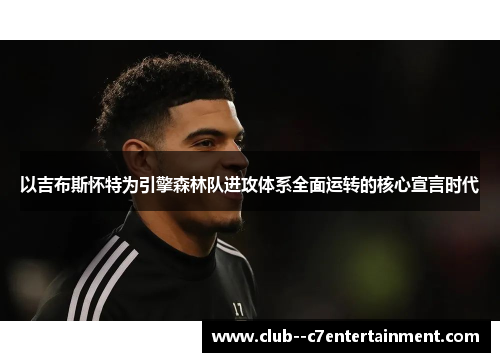 以吉布斯怀特为引擎森林队进攻体系全面运转的核心宣言时代