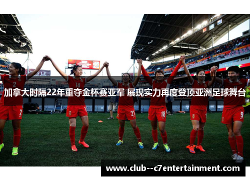 加拿大时隔22年重夺金杯赛亚军 展现实力再度登顶亚洲足球舞台