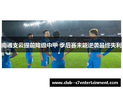 南通支云提前降级中甲 季后赛未能逆袭最终失利